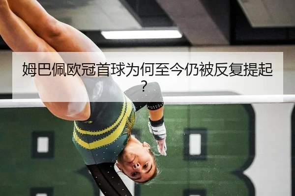 姆巴佩欧冠首球为何至今仍被反复提起？